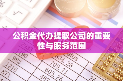 沙洋公积金代办提取公司的重要性与服务范围