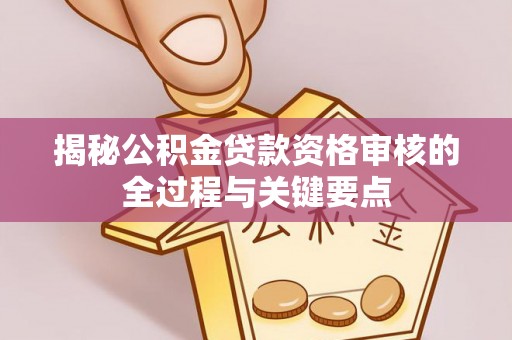 沙洋揭秘公积金贷款资格审核的全过程与关键要点