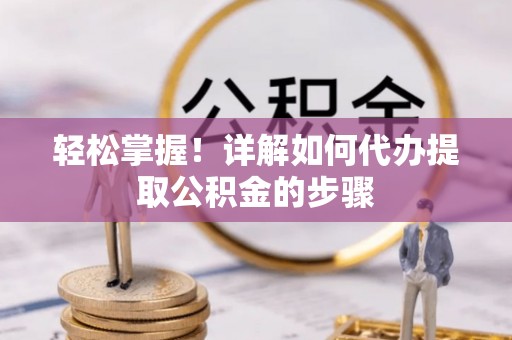 沙洋轻松掌握！详解如何代办提取公积金的步骤