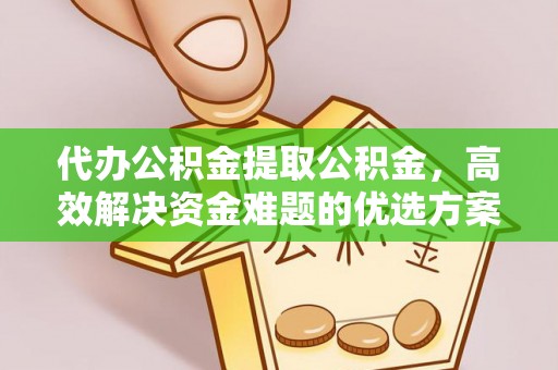 沙洋代办公积金提取公积金，高效解决资金难题的优选方案