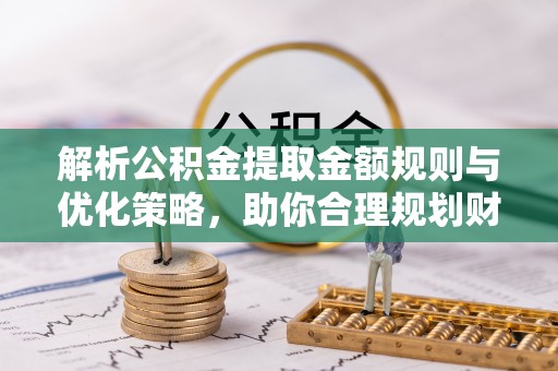 沙洋解析公积金提取金额规则与优化策略，助你合理规划财务未来