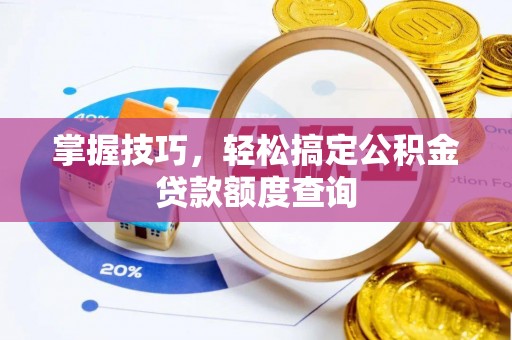 沙洋掌握技巧，轻松搞定公积金贷款额度查询