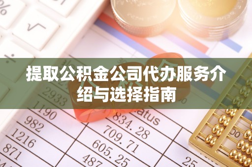 沙洋提取公积金公司代办服务介绍与选择指南