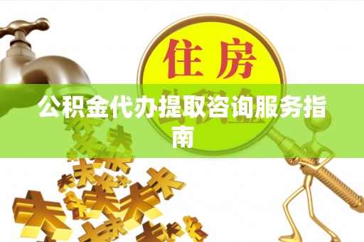 沙洋公积金代办提取咨询服务指南