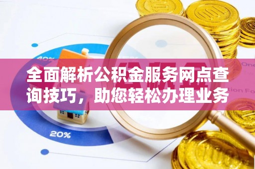 沙洋全面解析公积金服务网点查询技巧，助您轻松办理业务