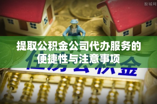 沙洋提取公积金公司代办服务的便捷性与注意事项
