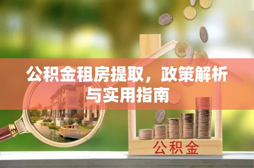 沙洋公积金租房提取，政策解析与实用指南