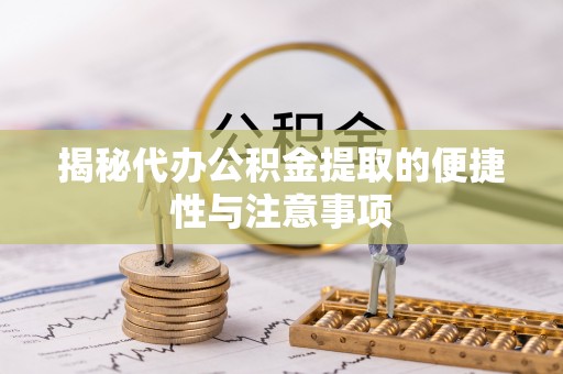 沙洋揭秘代办公积金提取的便捷性与注意事项