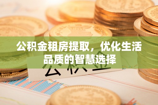 沙洋公积金租房提取，优化生活品质的智慧选择