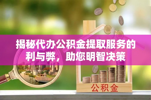 沙洋揭秘代办公积金提取服务的利与弊，助您明智决策