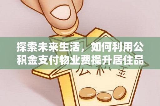 沙洋探索未来生活，如何利用公积金支付物业费提升居住品质