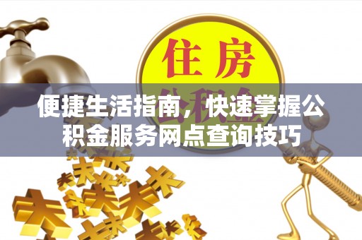 沙洋便捷生活指南，快速掌握公积金服务网点查询技巧