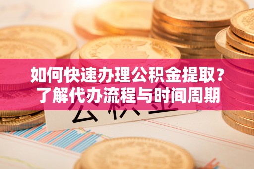 沙洋如何快速办理公积金提取？了解代办流程与时间周期
