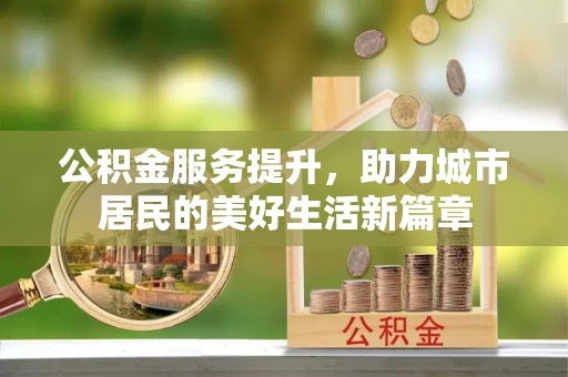 沙洋公积金服务提升，助力城市居民的美好生活新篇章