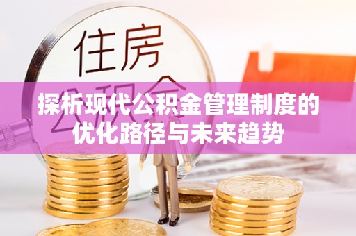 沙洋探析现代公积金管理制度的优化路径与未来趋势