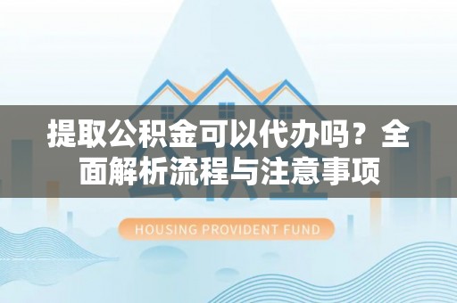 沙洋提取公积金可以代办吗？全面解析流程与注意事项