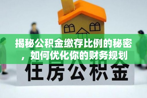 沙洋揭秘公积金缴存比例的秘密，如何优化你的财务规划