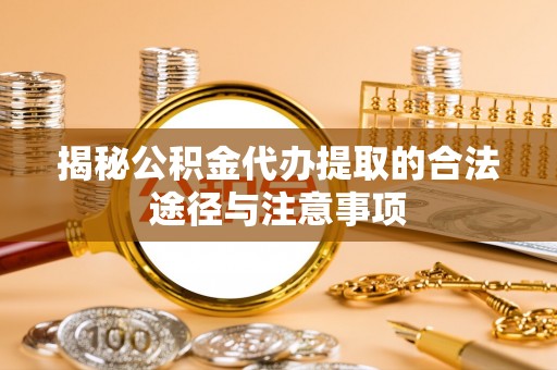 沙洋揭秘公积金代办提取的合法途径与注意事项