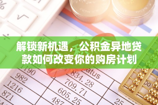 沙洋解锁新机遇，公积金异地贷款如何改变你的购房计划