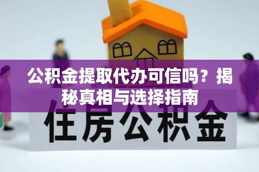 沙洋公积金提取代办可信吗？揭秘真相与选择指南