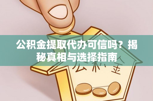 沙洋公积金提取代办可信吗？揭秘真相与选择指南