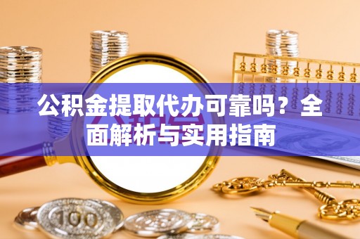 沙洋公积金提取代办可靠吗？全面解析与实用指南