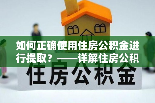 沙洋如何正确使用住房公积金进行提取？——详解住房公积金代办提取流程与注意事项