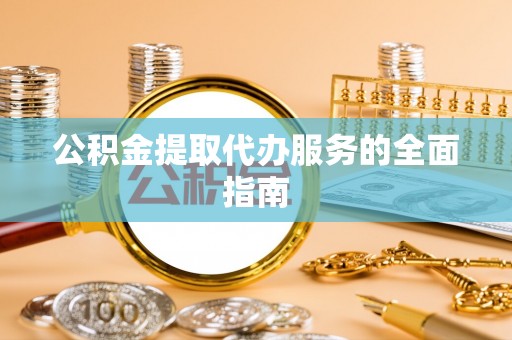沙洋公积金提取代办服务的全面指南