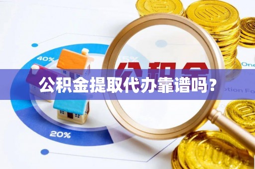 沙洋公积金提取代办靠谱吗？