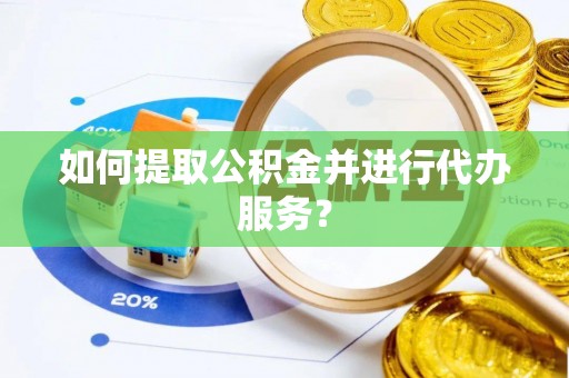 沙洋如何提取公积金并进行代办服务？