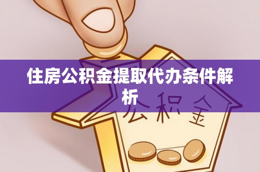 沙洋住房公积金提取代办条件解析