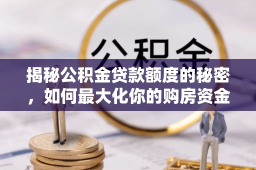 沙洋揭秘公积金贷款额度的秘密，如何最大化你的购房资金