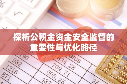 沙洋探析公积金资金安全监管的重要性与优化路径