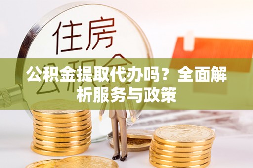 沙洋公积金提取代办吗？全面解析服务与政策
