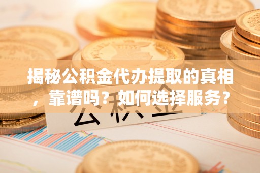 沙洋揭秘公积金代办提取的真相，靠谱吗？如何选择服务？