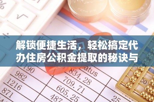 沙洋解锁便捷生活，轻松搞定代办住房公积金提取的秘诀与技巧