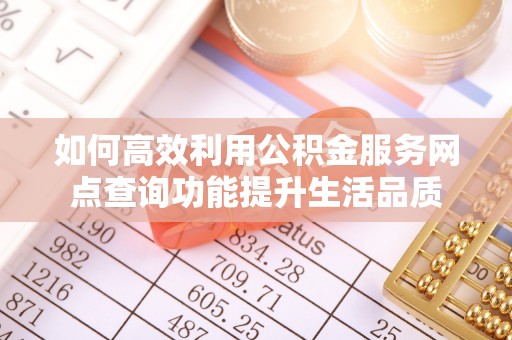 沙洋如何高效利用公积金服务网点查询功能提升生活品质
