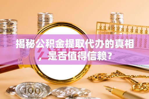 沙洋揭秘公积金提取代办的真相，是否值得信赖？
