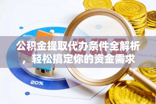 沙洋公积金提取代办条件全解析，轻松搞定你的资金需求