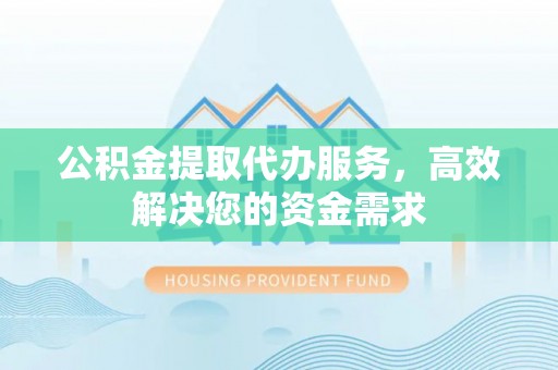 沙洋公积金提取代办服务，高效解决您的资金需求