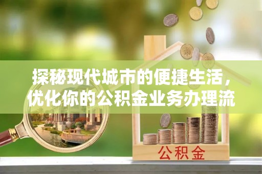 沙洋探秘现代城市的便捷生活，优化你的公积金业务办理流程