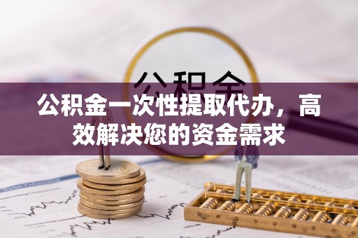 沙洋公积金一次性提取代办，高效解决您的资金需求