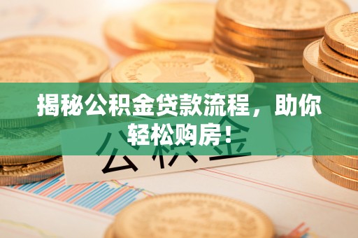 沙洋揭秘公积金贷款流程，助你轻松购房！