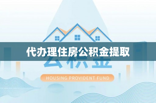 沙洋代办理住房公积金提取
