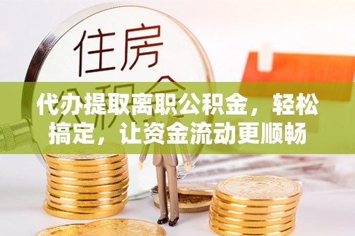 沙洋代办提取离职公积金，轻松搞定，让资金流动更顺畅