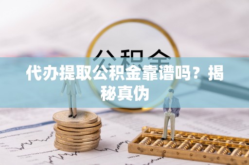 沙洋代办提取公积金靠谱吗？揭秘真伪