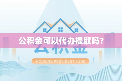 沙洋公积金可以代办提取吗？