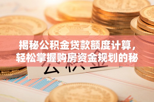 沙洋揭秘公积金贷款额度计算，轻松掌握购房资金规划的秘密