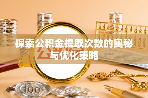 沙洋探索公积金提取次数的奥秘与优化策略