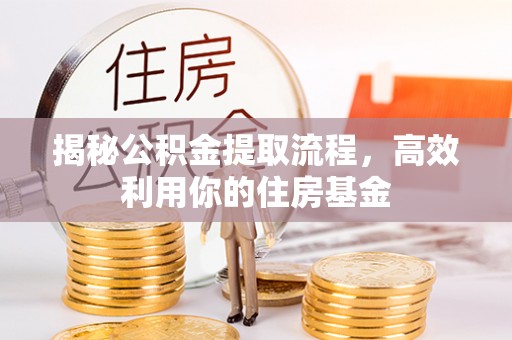 沙洋揭秘公积金提取流程，高效利用你的住房基金